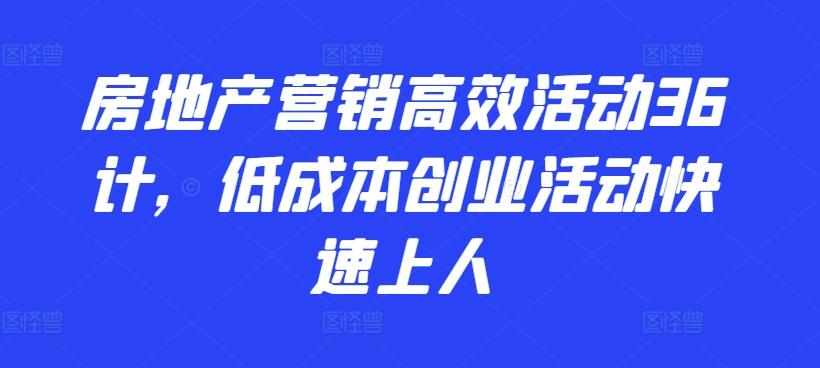 房地产营销高效活动36计，​低成本创业活动快速上人-三月轻创