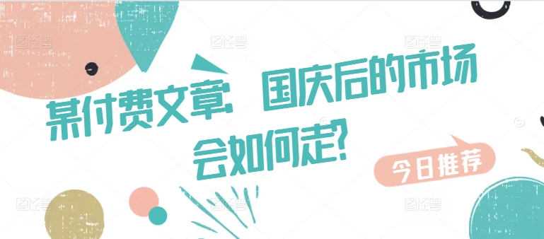某付费文章:国庆后的市场会如何走?-三月轻创