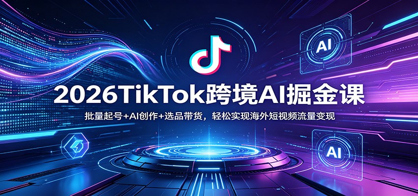 2026TikTok跨境AI掘金课：批量起号+AI创作+选品带货，轻松实现海外短视频流量变现-三月轻创