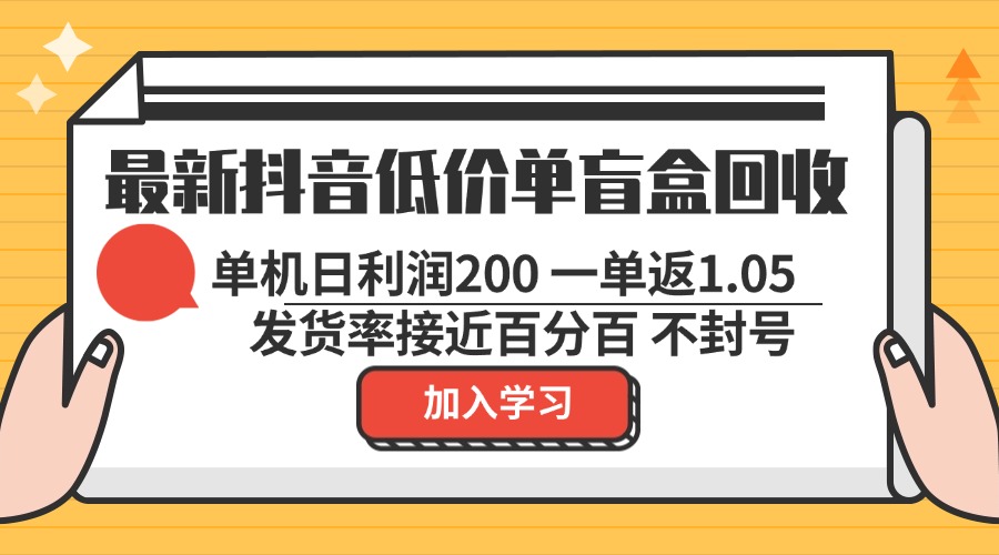最新抖音低价单盲盒回收 一单1.05 单机日利润200 纯绿色不封号-三月轻创