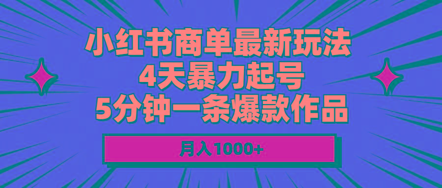 小红书商单最新玩法 4天暴力起号 5分钟一条爆款作品 月入1000+-三月轻创