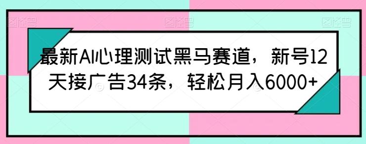 最新AI心理测试黑马赛道，新号12天接广告34条，轻松月入6000+【揭秘】-三月轻创