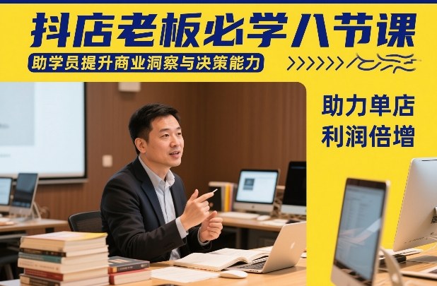 抖店老板必学八节课，助学员提升商业洞察与决策能力，助力单店利润倍增-三月轻创