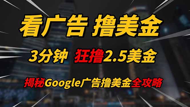 看广告，撸美金！！3分钟赚2.5美金！！日入200美金不是梦！揭秘Google…-三月轻创