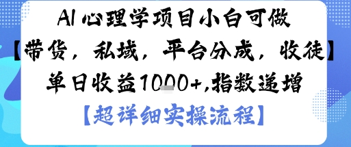AI+心理学项目，小白可做，变现渠道多【带货，私域，平台分成，收徒】单日收益1k-三月轻创