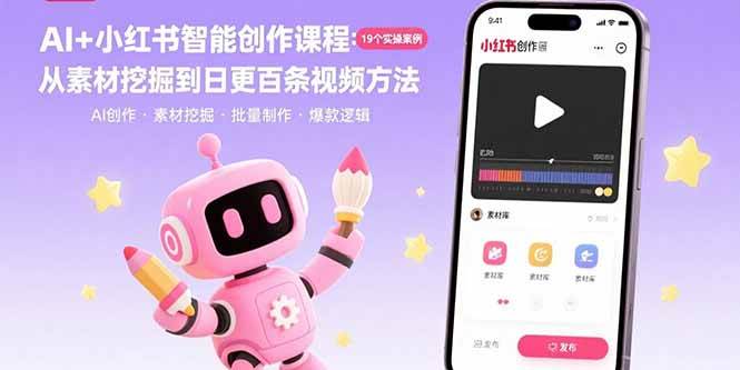 （15768期）AI+小红书智能创作课程：19个实操案例 从素材挖掘到日更百条视频方法-三月轻创