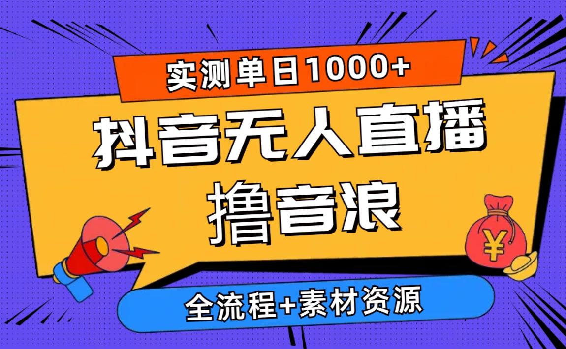 2024抖音无人直播撸音浪新玩法 日入1000+ 全流程+素材资源-三月轻创