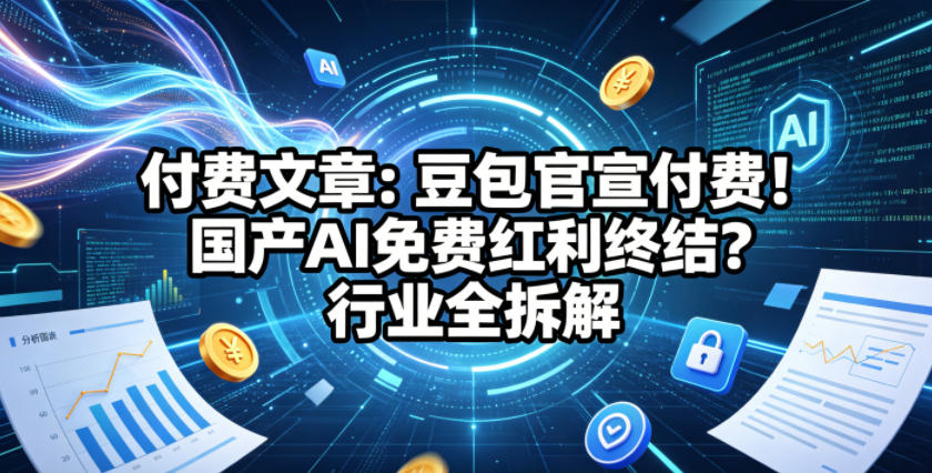 付费文章：豆包官宣付费！国产AI免费红利终结？行业全拆解-三月轻创