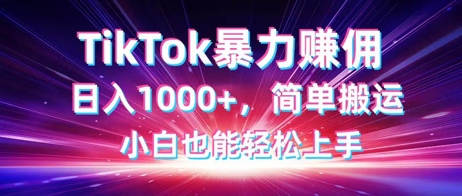 TikTok搬运暴力赚佣，日入1000+，简单搬运，小白也能轻松上手-三月轻创