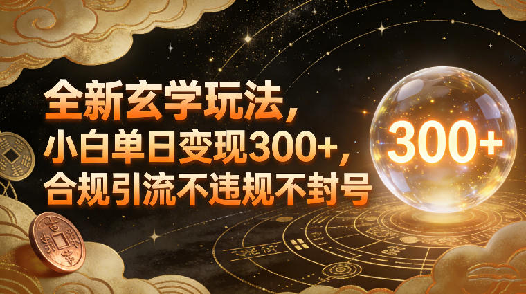 全新玄学玩法，小白单日变现3张+，合规引流不违规不封号-三月轻创