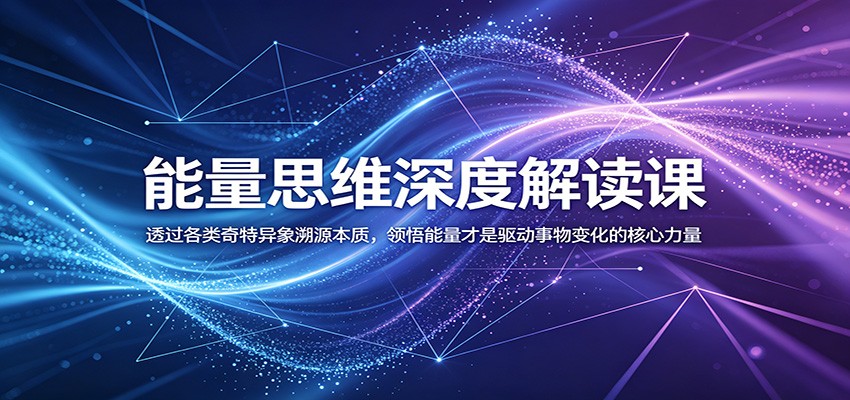 能量思维深度解读课：透过各类奇特异象溯源本质，领悟能量才是驱动事物变化的核心力量-三月轻创
