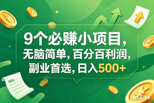 （17963期）9个必赚钱小项目，百分百有利润，无脑简单，副业首选，日入400+-三月轻创