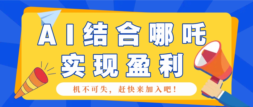 哪咤2爆火，如何利用AI结合哪吒2实现盈利，月收益5000+【附详细教程】-三月轻创