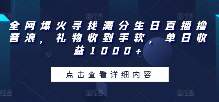 全网爆火寻找满分生日直播撸音浪，礼物收到手软，单日收益1000+【揭秘】-三月轻创