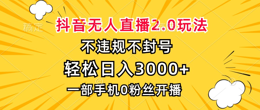 抖音无人直播2.0玩法，不违规不封号，轻松日入3000+，一部手机0粉开播-三月轻创