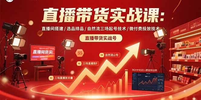 （15729期）直播带货实战课：直播间搭建/选品排品/自然流三场起号技术/微付费投放技术-三月轻创