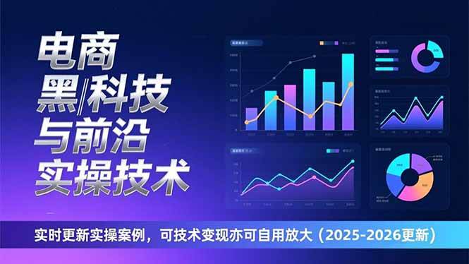 （17179期）电商黑科技与前沿实操技术：实时更新实操案例，可技术变现亦可自用放大（2026更新）-三月轻创