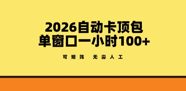 2026自动卡顶包玩法，单窗口一小时100+，可矩阵操作，无需人工【揭秘】-三月轻创