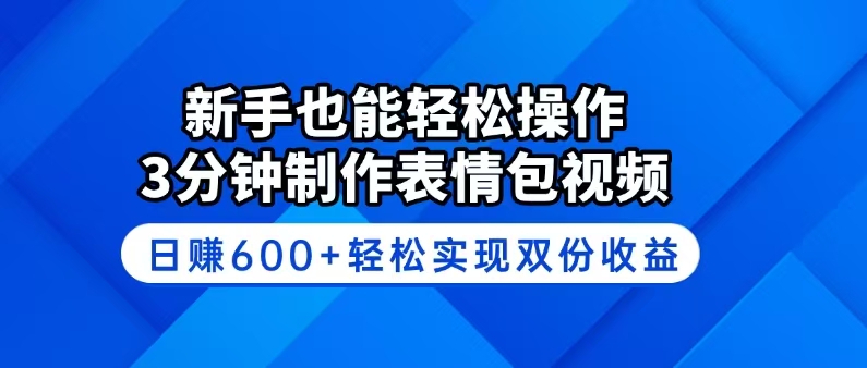 新手也能轻松操作！3分钟制作表情包视频，日赚600+轻松实现双份收益-三月轻创
