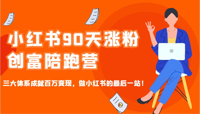小红书90天涨粉创富陪跑营，三大体系成就百万变现，做小红书的最后一站！-三月轻创