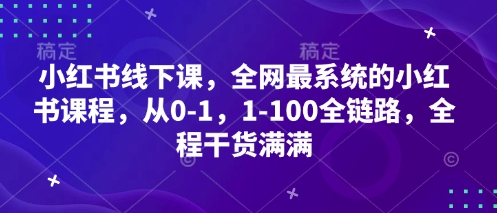 小红书线下课，全网最系统的小红书课程，从0-1，1-100全链路，全程干货满满-三月轻创