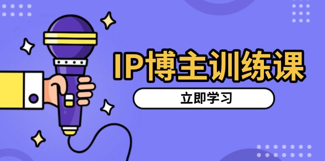 IP博主训练课，定位账号，推荐热门赛道，搭建涨粉架构，拍出更吸粉视频-三月轻创