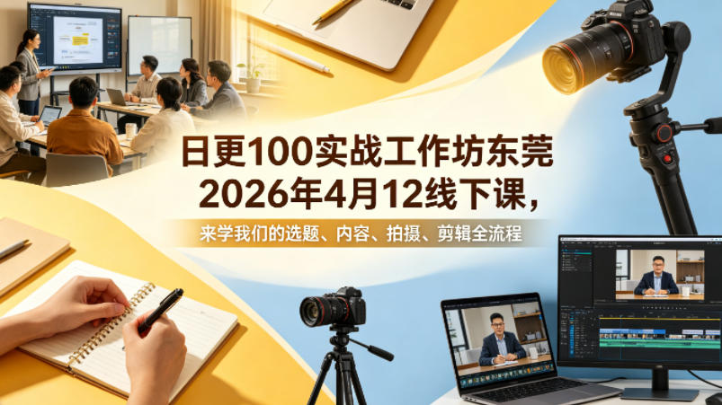 日更100实条‬战工作坊东莞2026年4月12线下课，来学我们的选题、内容、拍摄、剪辑全流程-三月轻创