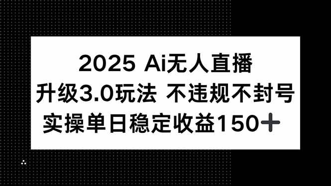 （15203期）2025 AI无人直播升级3.0玩法，不违规 不封号，单日稳定收益150+-三月轻创