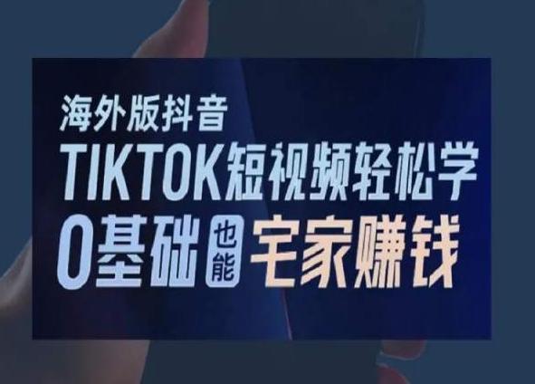海外版抖音TikTok短视频轻松学，0基础宅家也能赚钱-三月轻创
