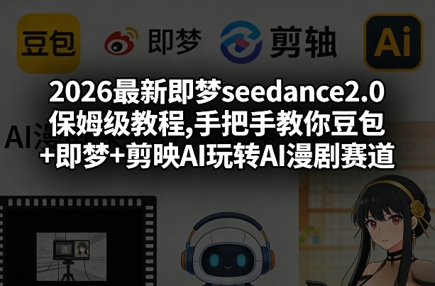2026最新即梦seedance2.0保姆级教程,手把手教你豆包+即梦+剪映AI玩转AI漫剧赛道-三月轻创
