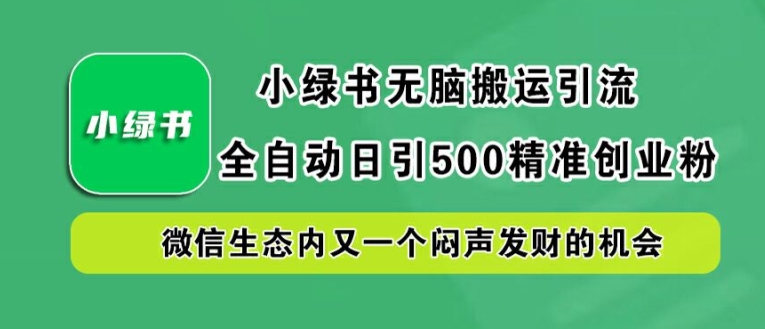 小绿书无脑搬运引流，全自动日引500精准创业粉，微信生态内又一个闷声发财的机会【揭秘】-三月轻创