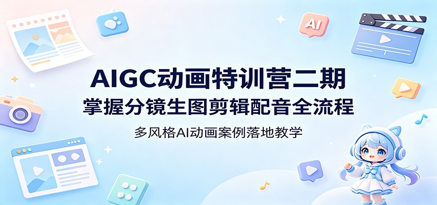 AIGC动画特训营二期：掌握分镜生图剪辑配音全流程，多风格AI动画案例落地教学-三月轻创