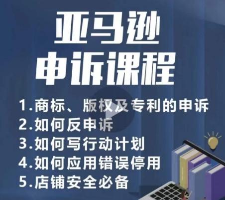 亚马逊申诉实操课，​商标、版权及专利的申诉，店铺安全必备-三月轻创