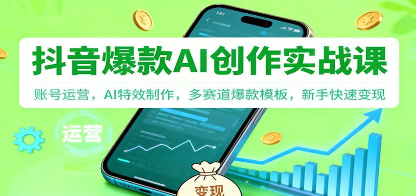 抖音AI爆款创作实战课：账号运营，AI特效制作，多赛道爆款模板，新手快速变现-三月轻创