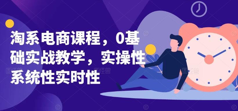淘系电商课程，0基础实战教学，实操性系统性实时性-三月轻创