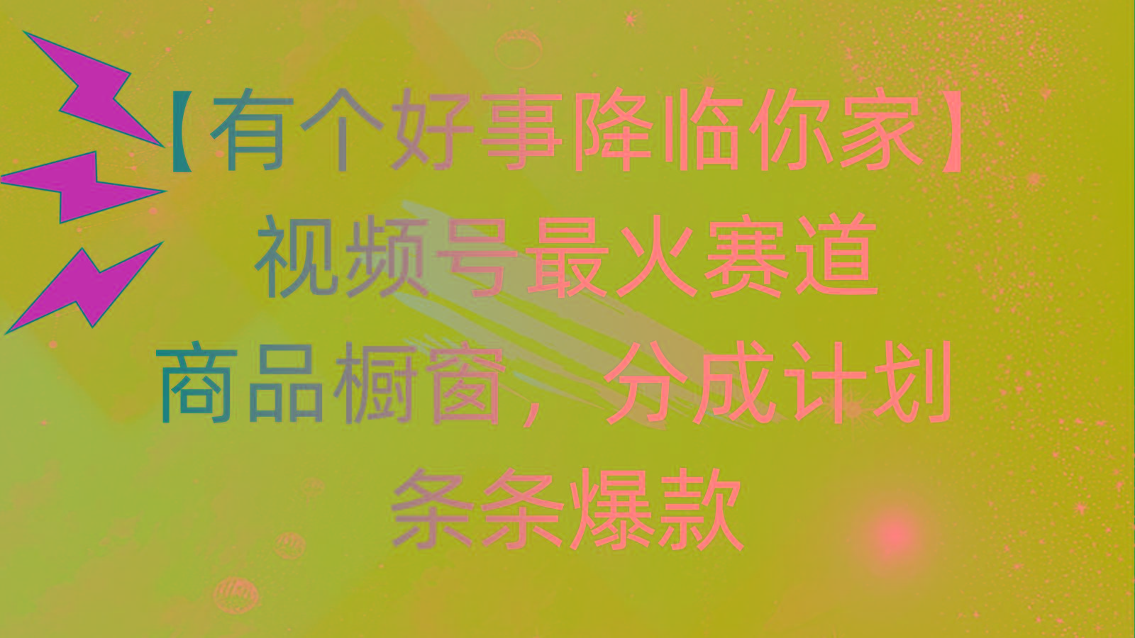 有个好事 降临你家：视频号最火赛道，商品橱窗，分成计划 条条爆款，每...-三月轻创