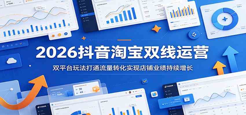 2026抖音淘宝双线运营：双平台玩法打通流量转化实现店铺业绩持续增长-三月轻创