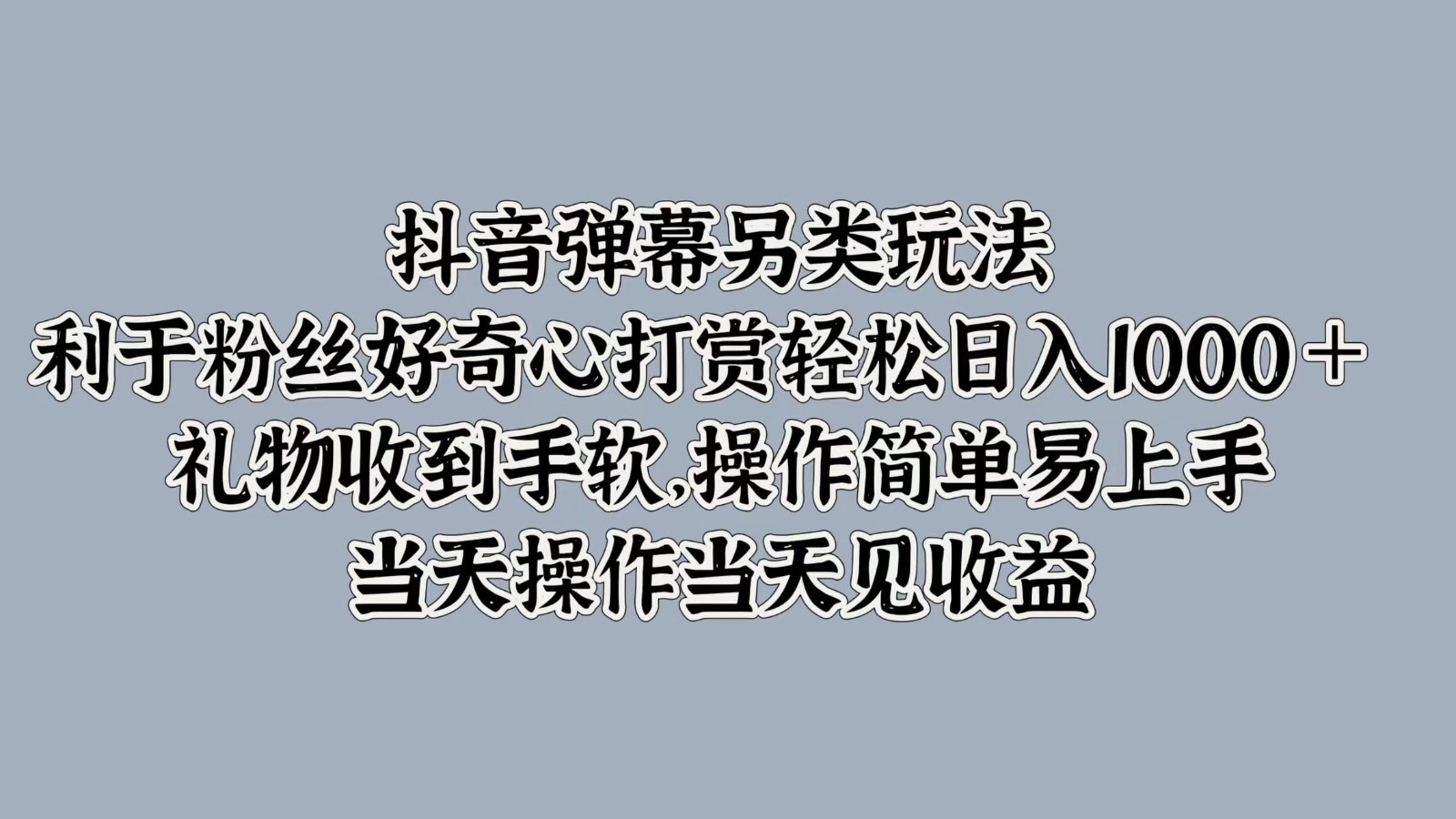 抖音弹幕另类玩法，利于粉丝好奇心打赏轻松日入1000＋ 礼物收到手软，操作简单-三月轻创