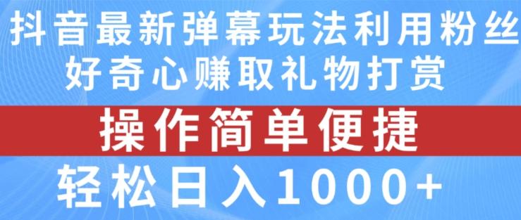抖音弹幕最新玩法，利用粉丝好奇心赚取礼物打赏，轻松日入1000+-三月轻创