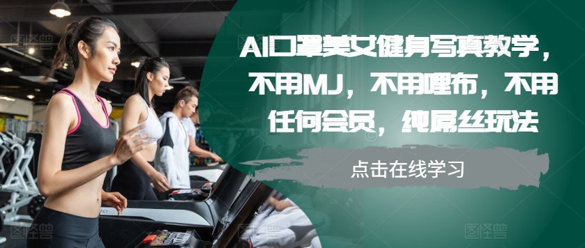 AI口罩美女健身写真教学，不用MJ，不用哩布，不用任何会员，纯屌丝玩法-三月轻创