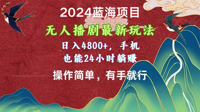 2024蓝海项目，无人播剧最新玩法，日入4800+，手机也能操作简单有手就行-三月轻创