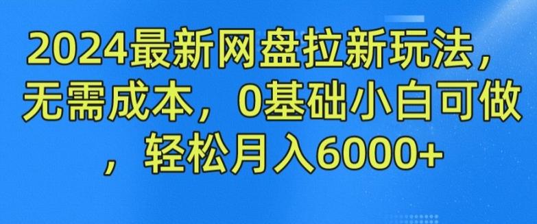 2024最新网盘拉新玩法，无需成本，0基础小白可做，轻松月入6000+【揭秘】-三月轻创