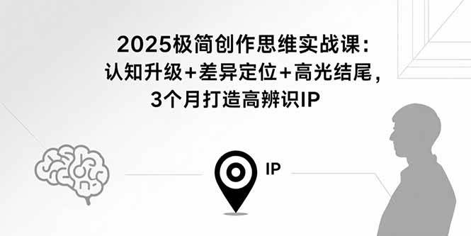 （15928期）2025极简创作思维实战课：认知升级+差异定位+高光结尾，3个月打造高辨识IP-三月轻创