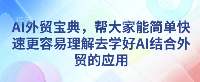 AI外贸宝典，帮大家能简单快速更容易理解去学好AI结合外贸的应用-三月轻创