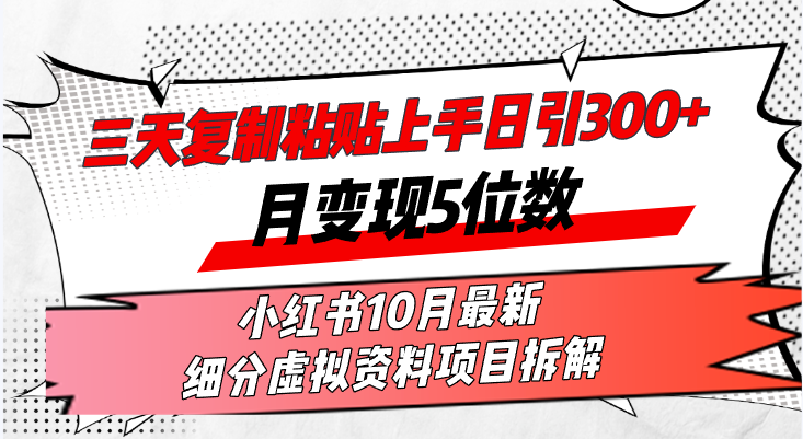三天复制粘贴上手日引300+月变现5位数小红书10月最新 细分虚拟资料项目…-三月轻创