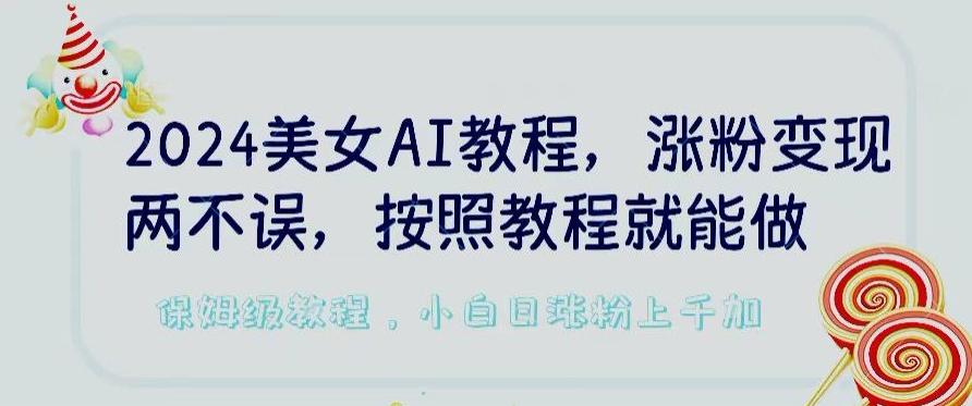 2024美女AI教程，涨粉变现两不误，按照教程制作就能做，平台低概率检测出是AI制作【揭秘】-三月轻创