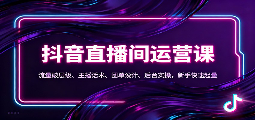 抖音同城直播间运营课：流量破层级、主播话术、团单设计、后台实操，新手快速起量-三月轻创