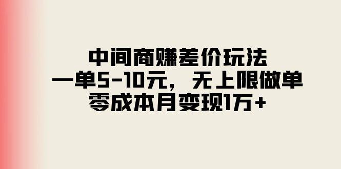 中间商赚差价玩法，一单5-10元，无上限做单，零成本月变现1万+-三月轻创