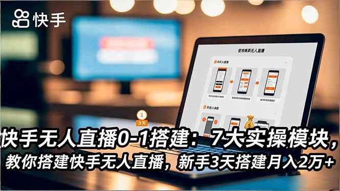 （16694期）快手无人直播0-1搭建：7大实操模块，教你搭建快手无人直播，新手3天搭建月入2万+-三月轻创