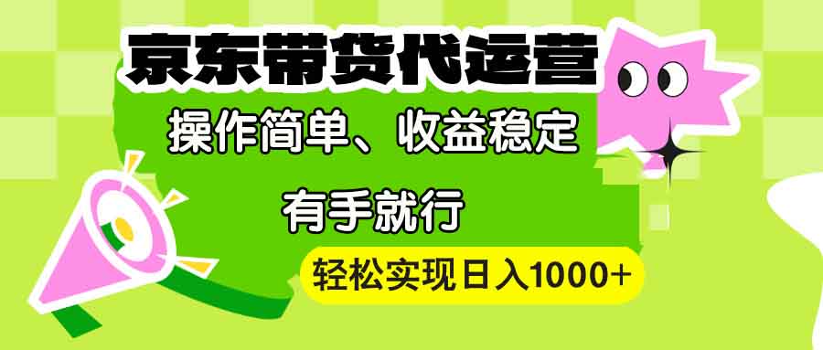 【京东带货代运营】操作简单、收益稳定、有手就行！轻松实现日入1000+-三月轻创